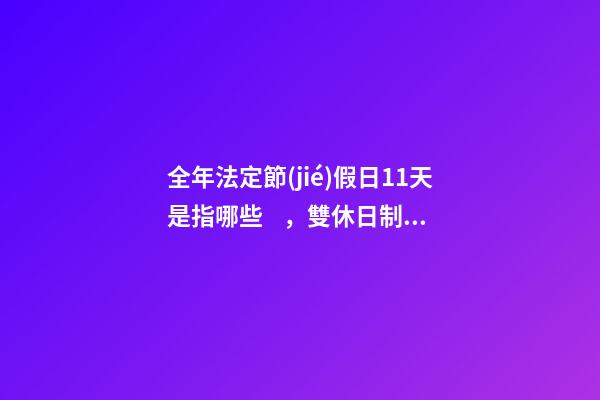 全年法定節(jié)假日11天是指哪些，雙休日制度改革